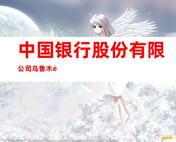 中国银行股份有限公司乌鲁木齐市克拉玛依西路支行